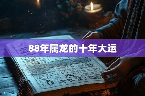 88年属龙的十年大运 88年属龙的十年大运
