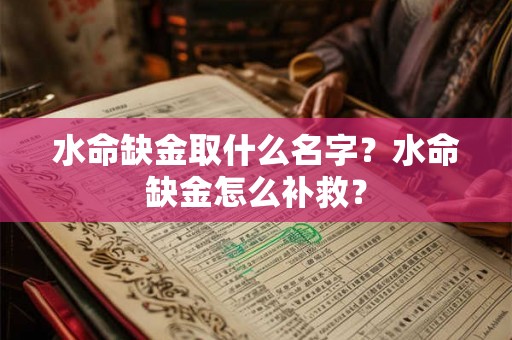 水命缺金取什么名字？水命缺金怎么补救？