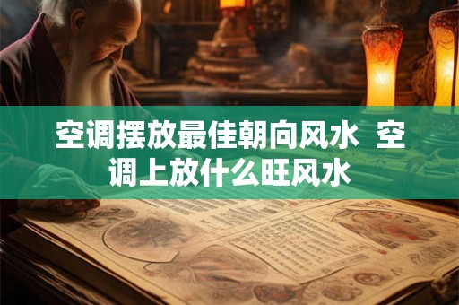 空调摆放最佳朝向风水  空调上放什么旺风水