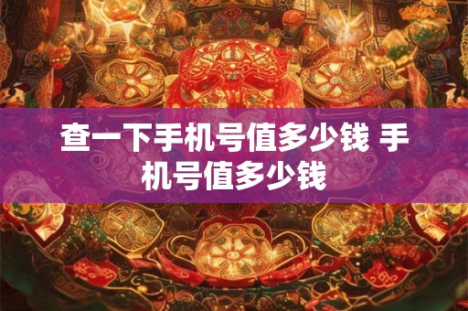 查一下手机号值多少钱 手机号值多少钱