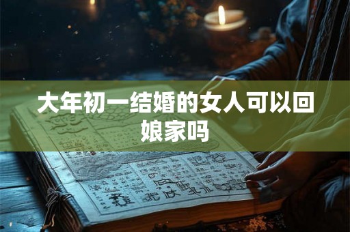 大年初一结婚的女人可以回娘家吗