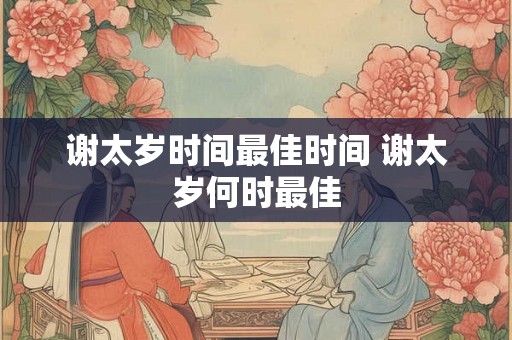 谢太岁时间最佳时间 谢太岁何时最佳