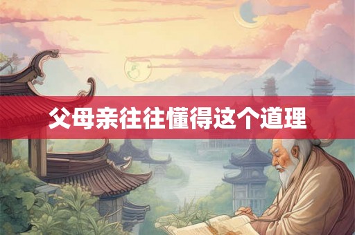 父母亲往往懂得这个道理 父母亲往往懂得这个道理