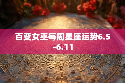 百变女巫每周星座运势6.5-6.11