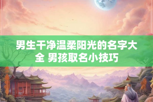 男生干净温柔阳光的名字大全 男孩取名小技巧