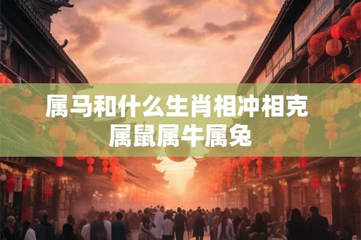 属马和什么生肖相冲相克 属鼠属牛属兔