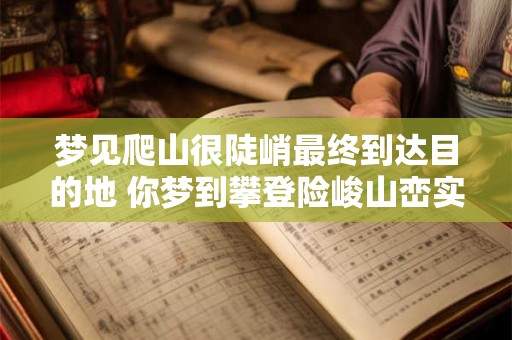 梦见爬山很陡峭最终到达目的地 你梦到攀登险峻山峦实现了目的吗 梦见爬山很陡峭最终到达目的地 你梦到攀登险峻山峦实现了目的吗