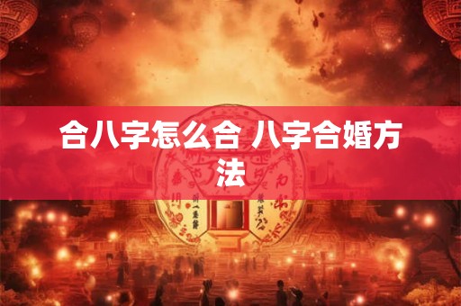 合八字怎么合 八字合婚方法