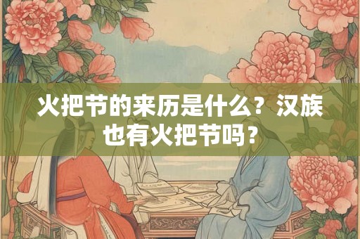 火把节的来历是什么？汉族也有火把节吗？