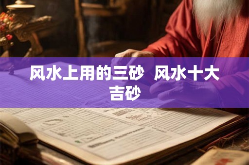 风水上用的三砂  风水十大吉砂