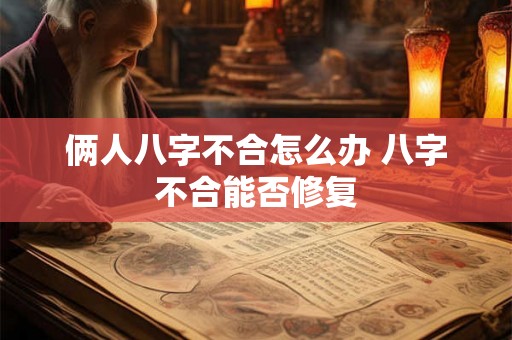 俩人八字不合怎么办 八字不合能否修复