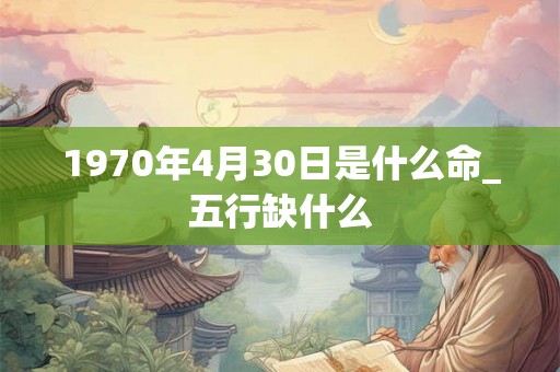 1970年4月30日是什么命_五行缺什么