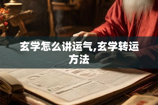 玄学怎么讲运气,玄学转运方法