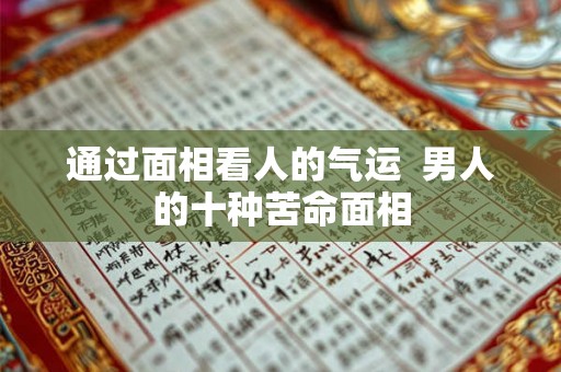 通过面相看人的气运  男人的十种苦命面相