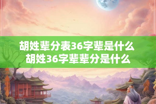胡姓辈分表36字辈是什么 胡姓36字辈辈分是什么