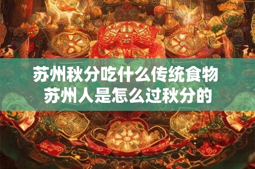 苏州秋分吃什么传统食物 苏州人是怎么过秋分的