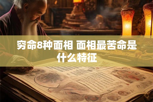 穷命8种面相 面相最苦命是什么特征 穷命8种面相 面相最苦命是什么特征