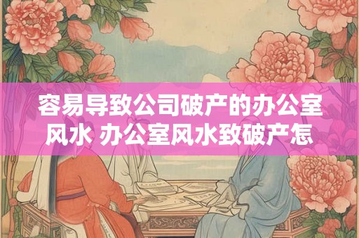 容易导致公司破产的办公室风水 办公室风水致破产怎么避免