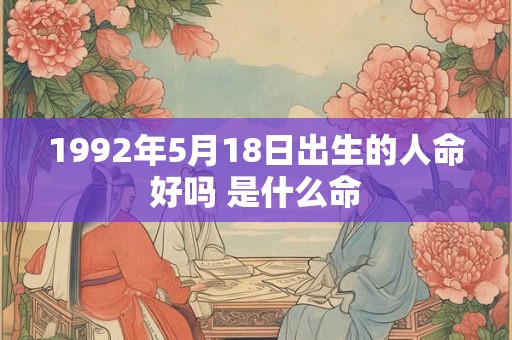 1992年5月18日出生的人命好吗 是什么命