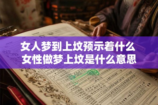 女人梦到上坟预示着什么 女性做梦上坟是什么意思