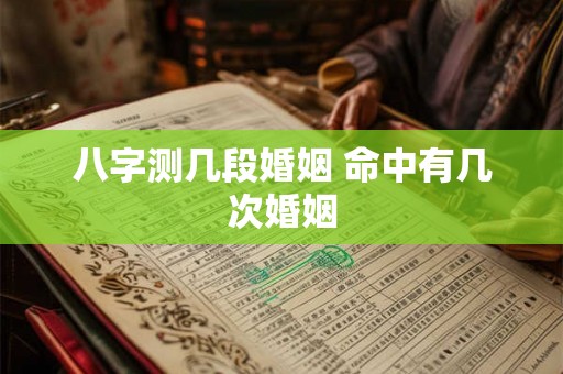 八字测几段婚姻 命中有几次婚姻
