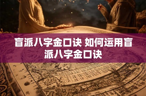 盲派八字金口诀 如何运用盲派八字金口诀 盲派八字金口诀 如何运用盲派八字金口诀