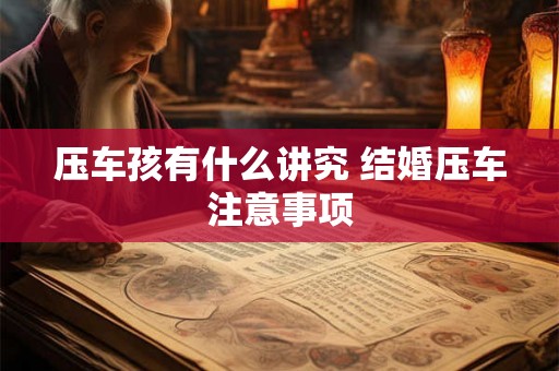 压车孩有什么讲究 结婚压车注意事项