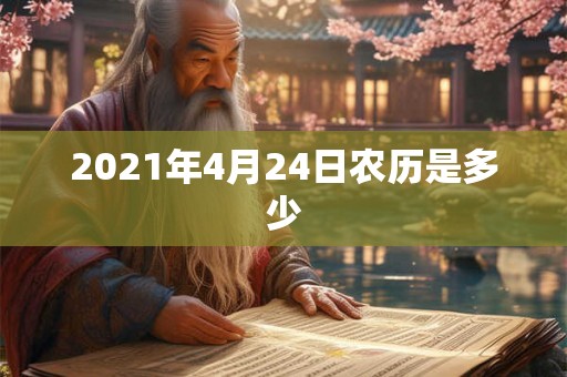 2021年4月24日农历是多少