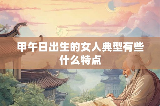 甲午日出生的女人典型有些什么特点