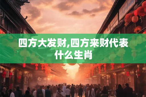 四方大发财,四方来财代表什么生肖 四方大发财,四方来财代表什么生肖