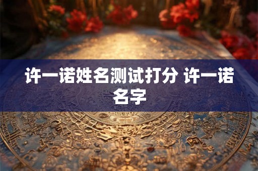 许一诺姓名测试打分 许一诺名字