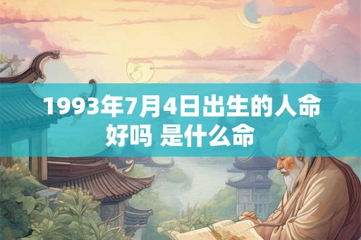 1993年7月4日出生的人命好吗 是什么命