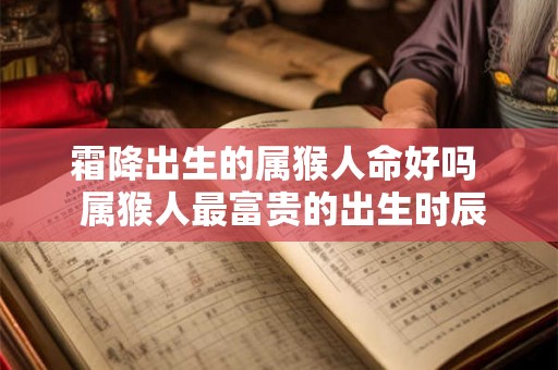 霜降出生的属猴人命好吗  属猴人最富贵的出生时辰