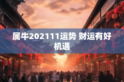 属牛202111运势 财运有好机遇