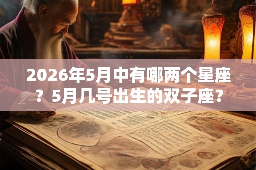 2026年5月中有哪两个星座？5月几号出生的双子座？