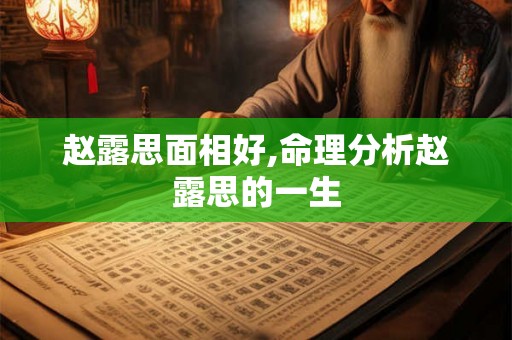 赵露思面相好,命理分析赵露思的一生