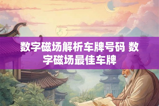 数字磁场解析车牌号码 数字磁场最佳车牌 数字磁场解析车牌号码 数字磁场最佳车牌