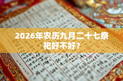 2026年农历九月二十七祭祀好不好? 2026年农历九月二十七祭祀好不好?
