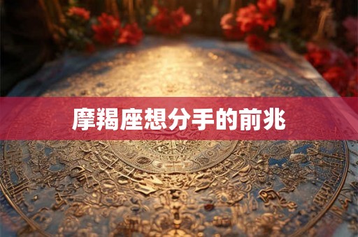 摩羯座想分手的前兆 摩羯座想分手的前兆