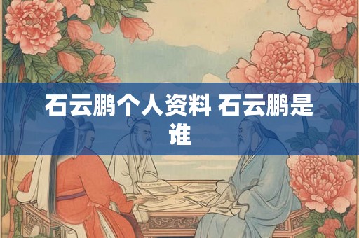 石云鹏个人资料 石云鹏是谁