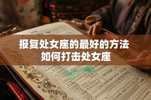 报复处女座的最好的方法 如何打击处女座
