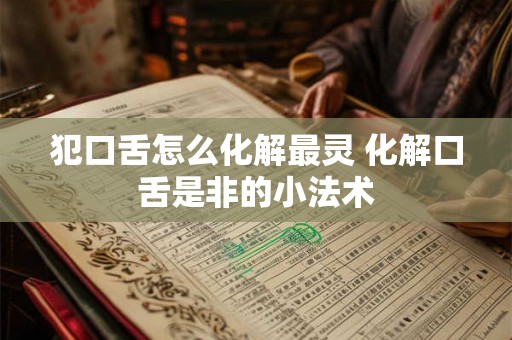 犯口舌怎么化解最灵 化解口舌是非的小法术 犯口舌怎么化解最灵 化解口舌是非的小法术