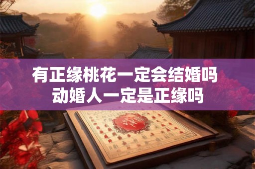 有正缘桃花一定会结婚吗 动婚人一定是正缘吗