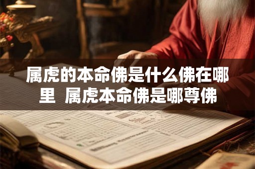 属虎的本命佛是什么佛在哪里 属虎本命佛是哪尊佛 属虎的本命佛是什么佛在哪里 属虎本命佛是哪尊佛