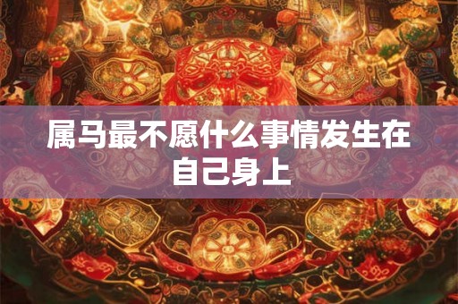 属马最不愿什么事情发生在自己身上 属马最不愿什么事情发生在自己身上