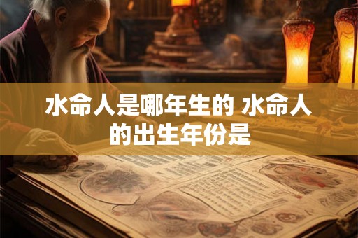 水命人是哪年生的 水命人的出生年份是