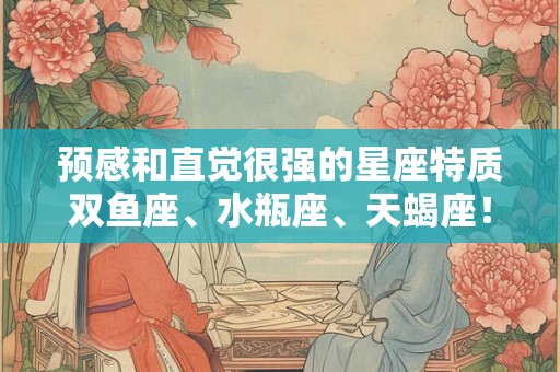 预感和直觉很强的星座特质双鱼座、水瓶座、天蝎座！