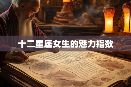 十二星座女生的魅力指数