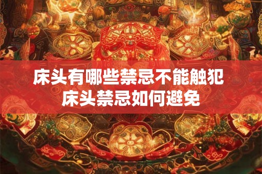 床头有哪些禁忌不能触犯 床头禁忌如何避免 床头有哪些禁忌不能触犯 床头禁忌如何避免