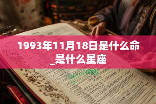 1993年11月18日是什么命_是什么星座